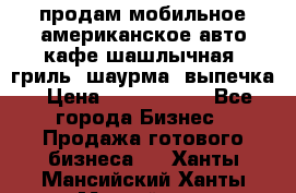 продам мобильное американское авто-кафе шашлычная, гриль, шаурма, выпечка › Цена ­ 1 500 000 - Все города Бизнес » Продажа готового бизнеса   . Ханты-Мансийский,Ханты-Мансийск г.
